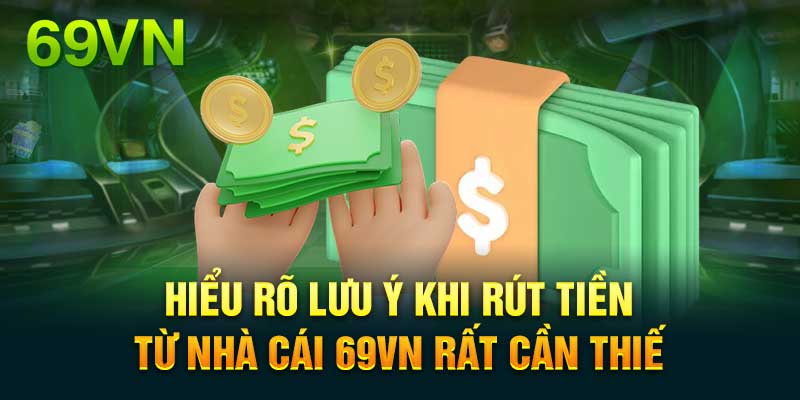 Những lưu ý để đảm bảo quy trình rút tiền 69vn suôn sẻ